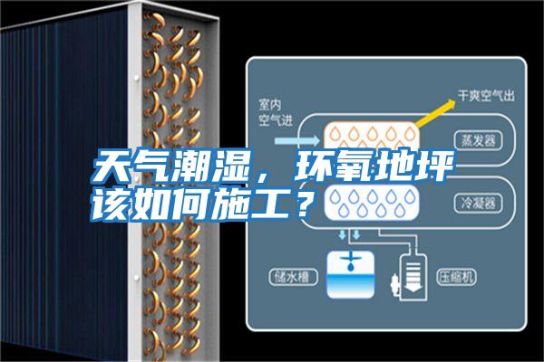 天氣潮濕，環(huán)氧地坪該如何施工？