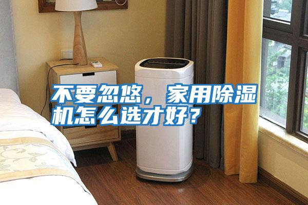 不要忽悠,家用除濕機(jī)怎么選才好?