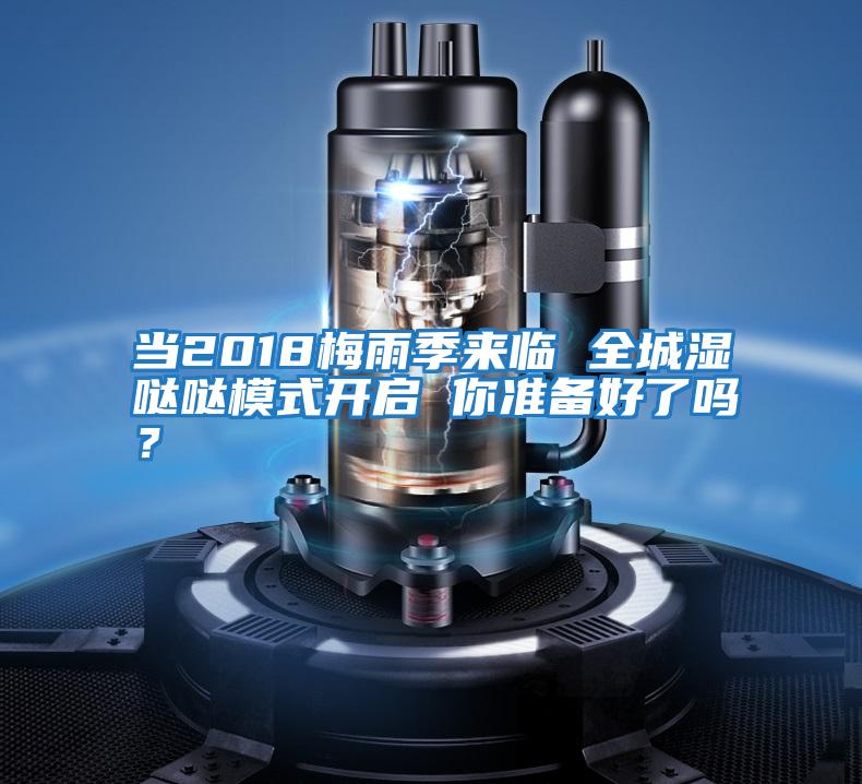 當(dāng)2018梅雨季來臨 全城濕噠噠模式開啟 你準(zhǔn)備好了嗎？