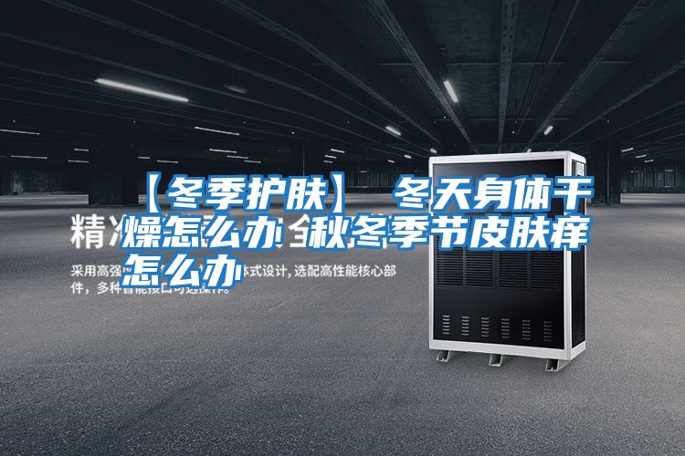 【冬季護膚】→冬天身體干燥怎么辦 秋冬季節皮膚癢怎么辦