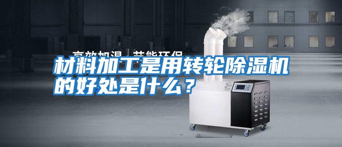 材料加工是用轉(zhuǎn)輪除濕機(jī)的好處是什么？