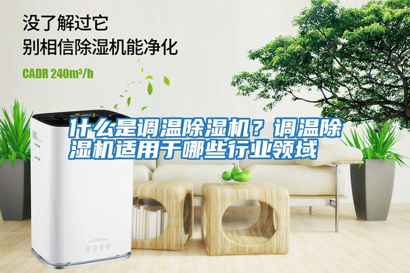 什么是調溫除濕機？調溫除濕機適用于哪些行業領域