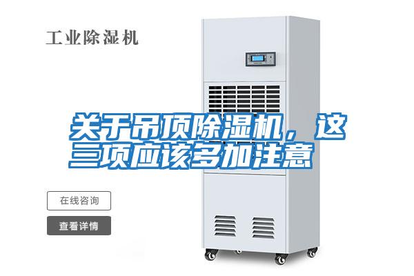 關(guān)于吊頂除濕機(jī),這三項(xiàng)應(yīng)該多加注意