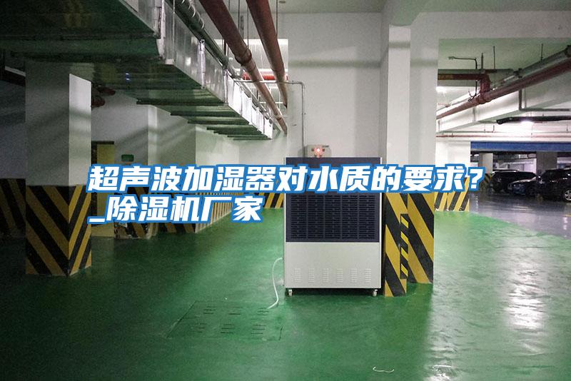 超聲波加濕器對水質(zhì)的要求?_除濕機廠家