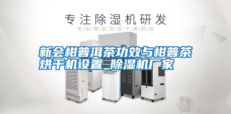 新會(huì)柑普洱茶功效與柑普茶烘干機(jī)設(shè)置_除濕機(jī)廠(chǎng)家