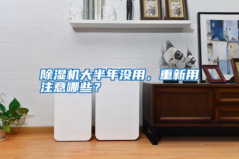 除濕機(jī)大半年沒用,重新用注意哪些?