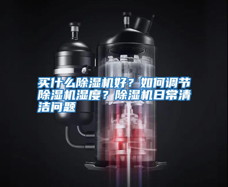 買什么除濕機(jī)好？如何調(diào)節(jié)除濕機(jī)濕度？除濕機(jī)日常清潔問題