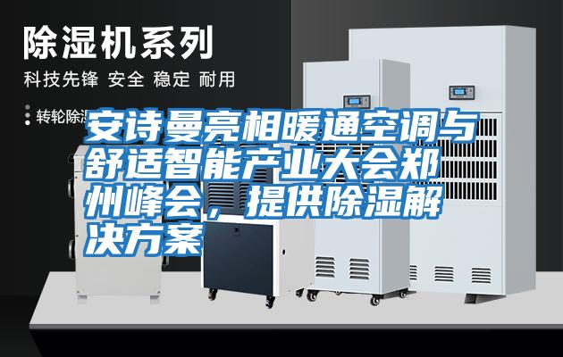 安詩曼亮相暖通空調與舒適智能產業(yè)大會鄭州峰會，提供除濕解決方案