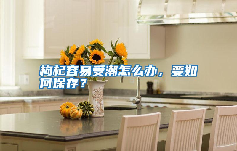 枸杞容易受潮怎么辦,要如何保存?