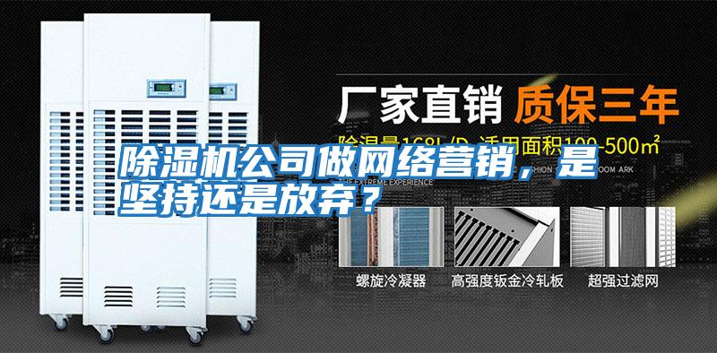 除濕機公司做網(wǎng)絡營銷,是堅持還是放棄?