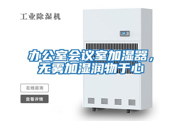 辦公室會(huì)議室加濕器,無(wú)霧加濕潤(rùn)物于心