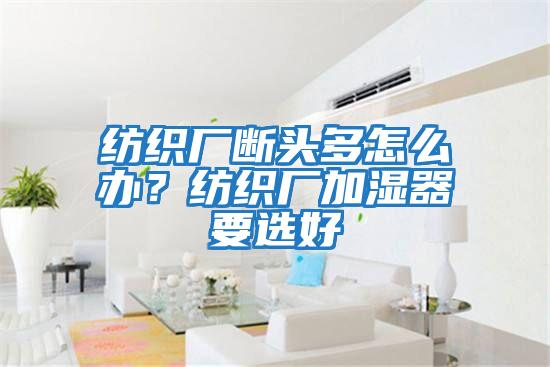 紡織廠斷頭多怎么辦?紡織廠加濕器要選好