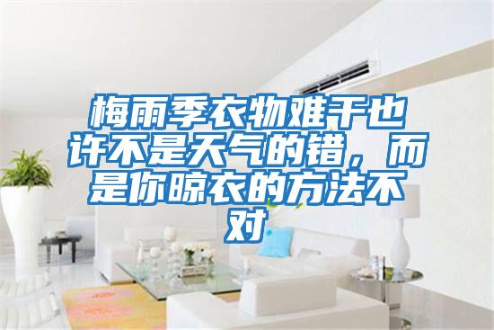 梅雨季衣物難干也許不是天氣的錯,而是你晾衣的方法不對
