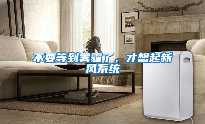 不要等到霧霾了,才想起新風系統(tǒng)