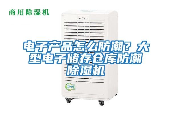 電子產品怎么防潮?大型電子儲存?zhèn)}庫防潮除濕機