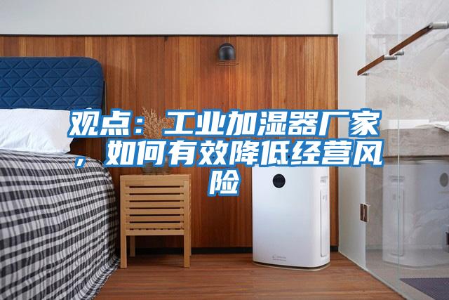 觀點:工業(yè)加濕器廠家,如何有效降低經(jīng)營風(fēng)險