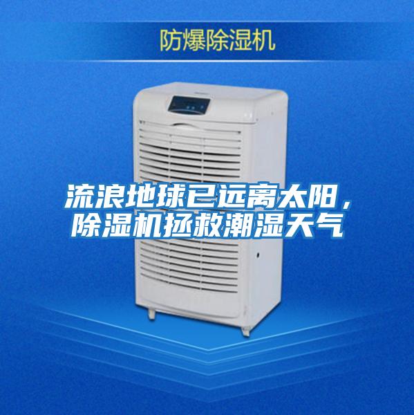 流浪地球已遠(yuǎn)離太陽,除濕機(jī)拯救潮濕天氣