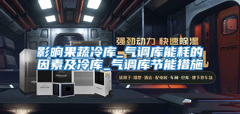 影晌果蔬冷庫_氣調庫能耗的因素及冷庫_氣調庫節能措施