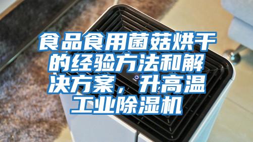 食品食用菌菇烘干的經(jīng)驗(yàn)方法和解決方案,升高溫工業(yè)除濕機(jī)