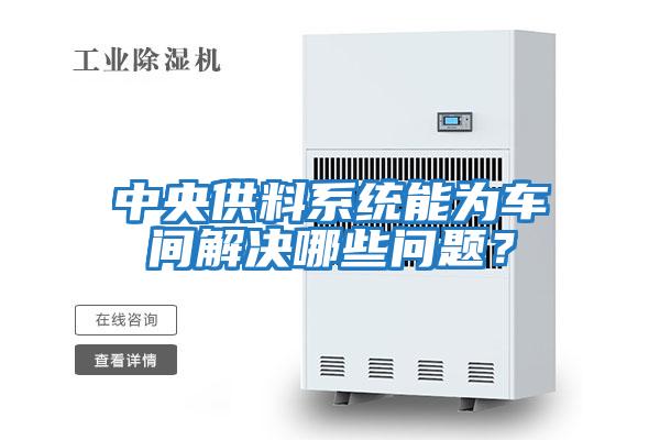 中央供料系統(tǒng)能為車(chē)間解決哪些問(wèn)題?