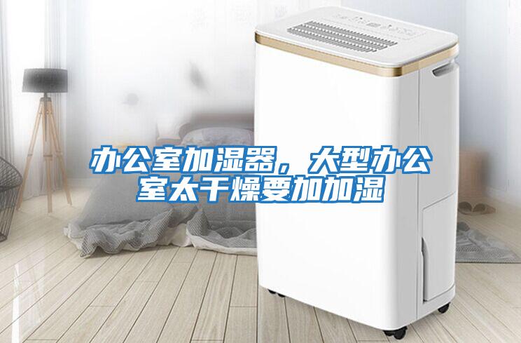辦公室加濕器，大型辦公室太干燥要加加濕