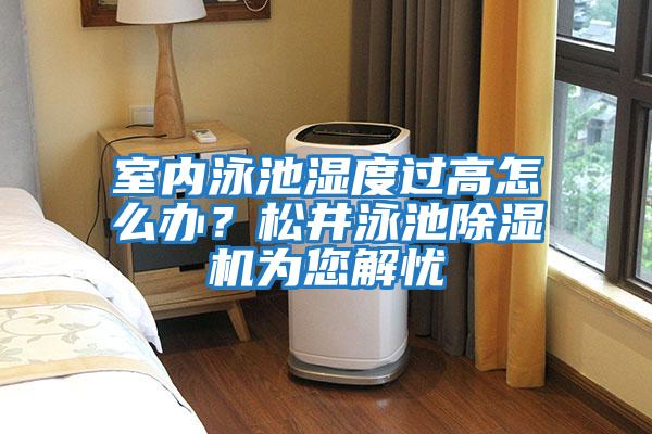 室內(nèi)泳池濕度過高怎么辦？松井泳池除濕機為您解憂