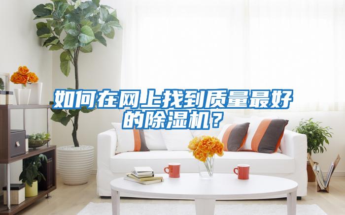 如何在網(wǎng)上找到質(zhì)量最好的除濕機?