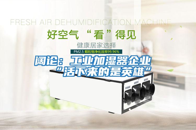 闊論：工業(yè)加濕器企業(yè)“活下來(lái)的是英雄”