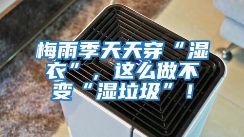 梅雨季天天穿“濕衣”，這么做不變“濕垃圾”！