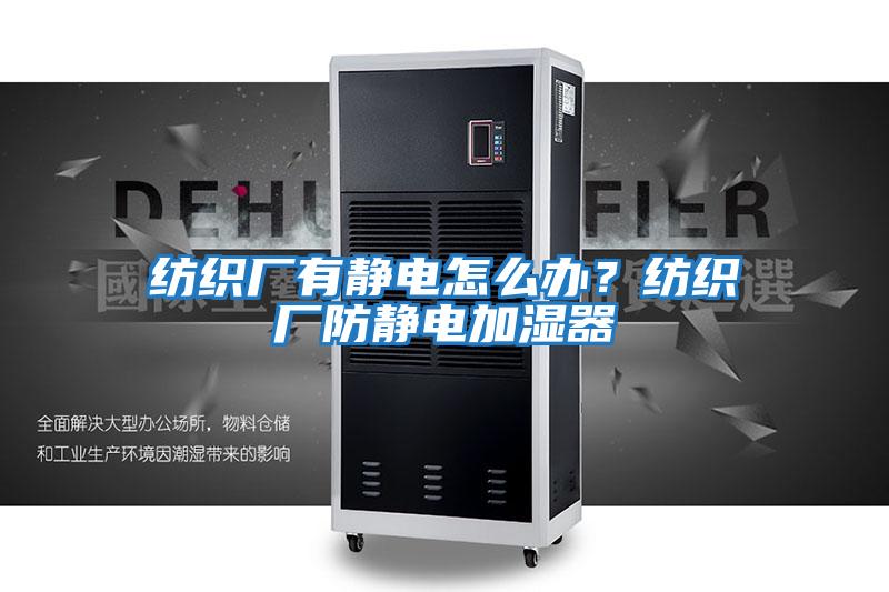 紡織廠有靜電怎么辦？紡織廠防靜電加濕器