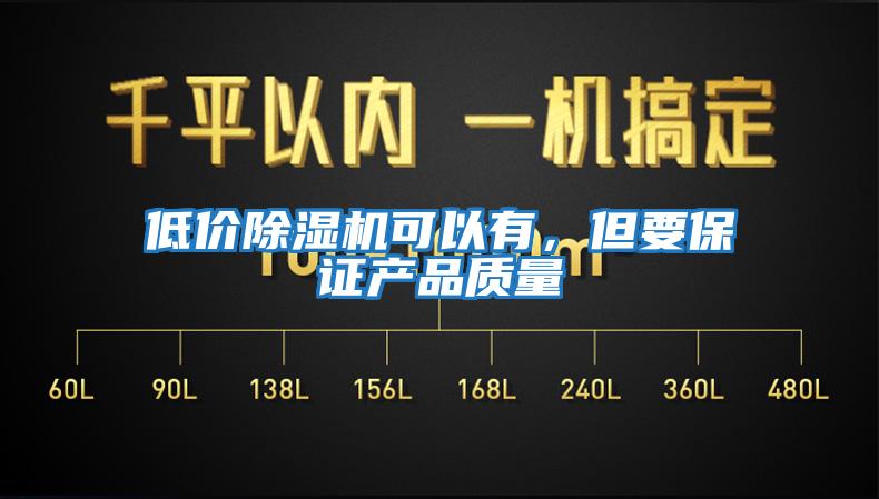 低價除濕機可以有，但要保證產(chǎn)品質(zhì)量