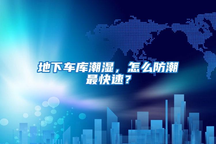 地下車庫潮濕,怎么防潮最快速?