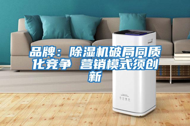 品牌：除濕機(jī)破局同質(zhì)化競(jìng)爭(zhēng) 營銷模式須創(chuàng)新