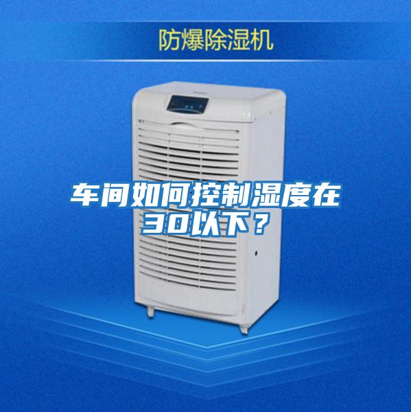 車(chē)間如何控制濕度在30以下？