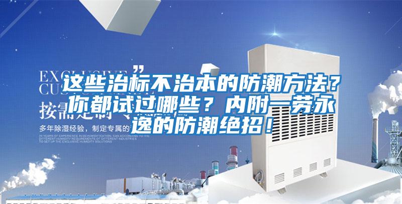 這些治標不治本的防潮方法?你都試過哪些?內附一勞永逸的防潮絕招!