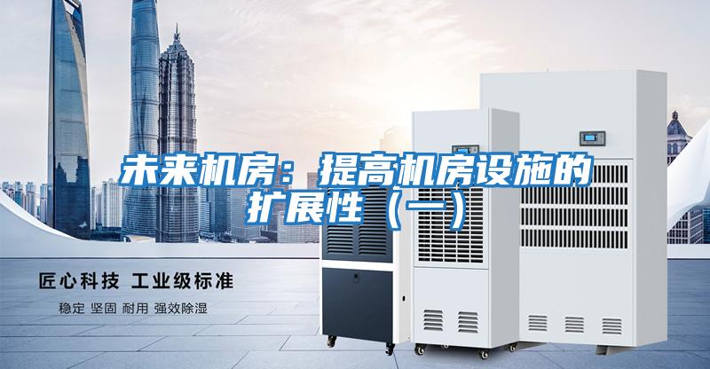 未來機房:提高機房設(shè)施的擴展性(一)