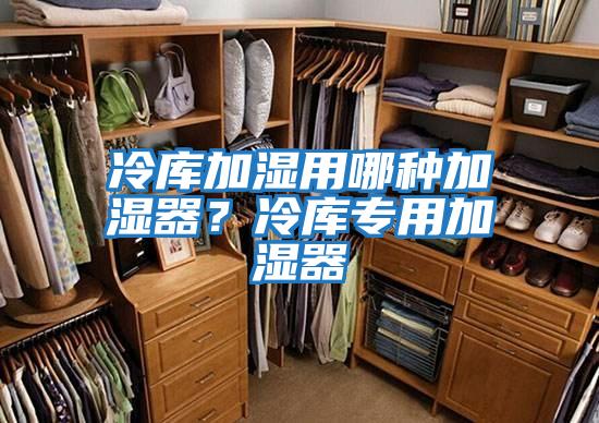 冷庫加濕用哪種加濕器？冷庫專用加濕器