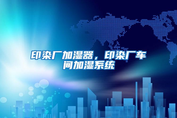 印染廠加濕器,印染廠車間加濕系統
