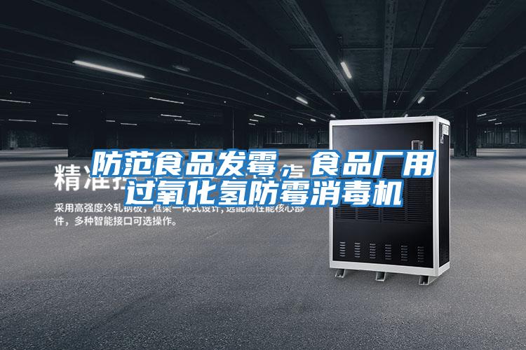 防范食品發霉，食品廠用過氧化氫防霉消毒機