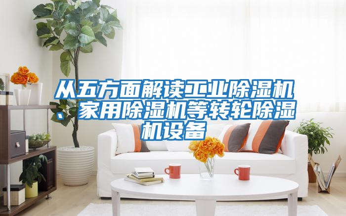 從五方面解讀工業(yè)除濕機、家用除濕機等轉輪除濕機設備
