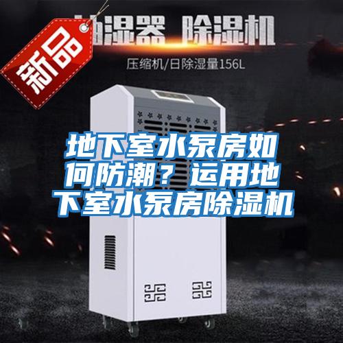 地下室水泵房如何防潮?運用地下室水泵房除濕機