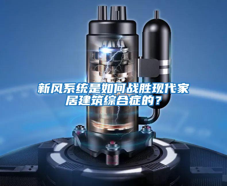 新風系統是如何戰勝現代家居建筑綜合癥的?