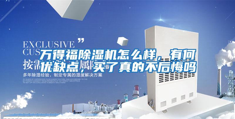 萬得福除濕機怎么樣,有何優缺點,買了真的不后悔嗎