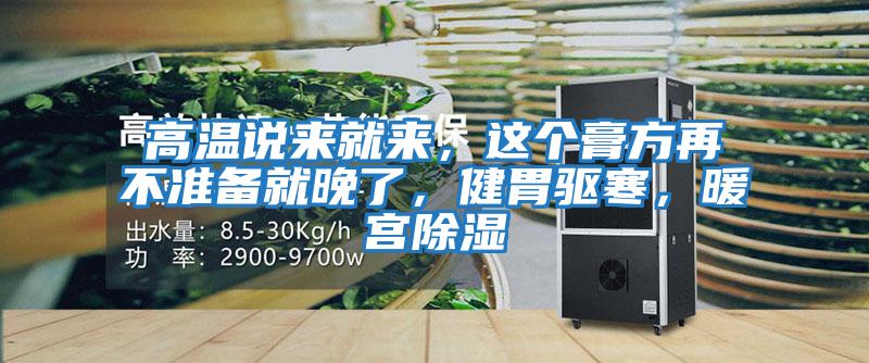 高溫說來就來，這個(gè)膏方再不準(zhǔn)備就晚了，健胃驅(qū)寒，暖宮除濕