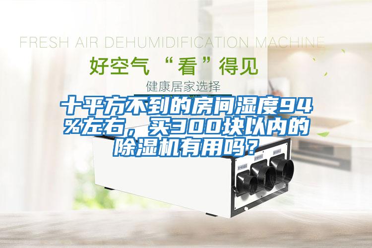 十平方不到的房間濕度94%左右，買300塊以內(nèi)的除濕機(jī)有用嗎？