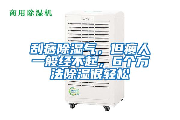 刮痧除濕氣,但瘦人一般經不起,6個方法除濕很輕松