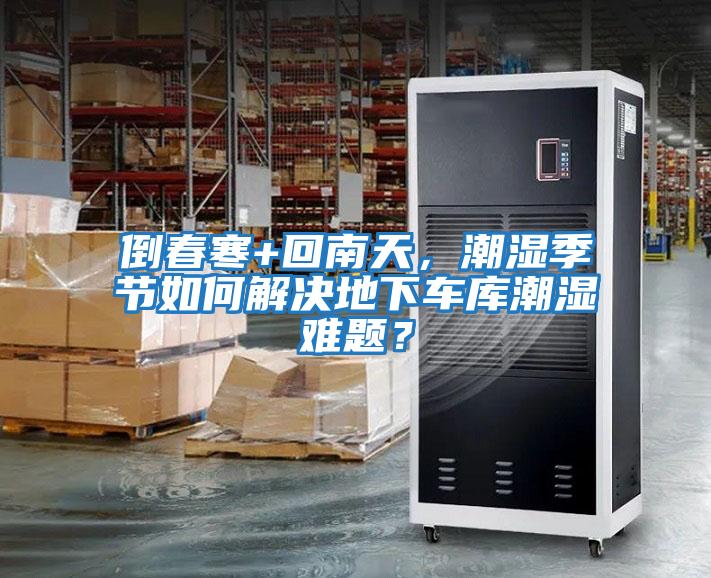 倒春寒+回南天，潮濕季節如何解決地下車庫潮濕難題？