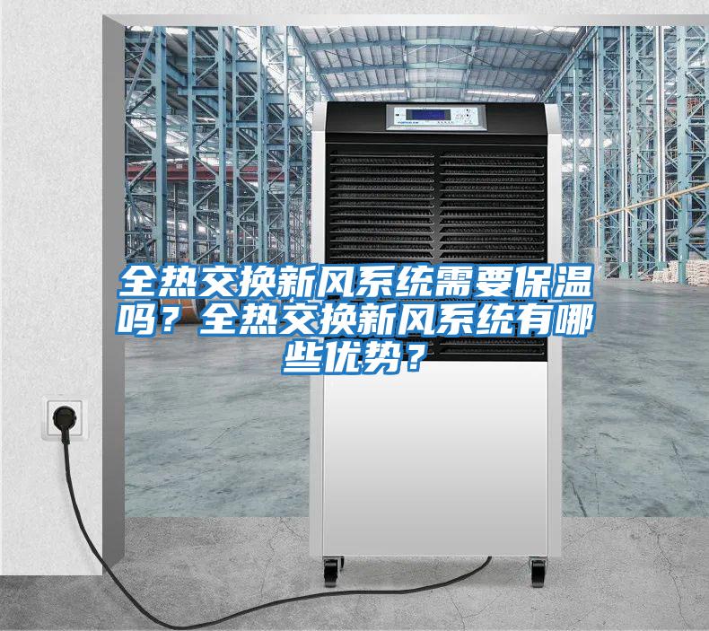 全熱交換新風(fēng)系統(tǒng)需要保溫嗎?全熱交換新風(fēng)系統(tǒng)有哪些優(yōu)勢?