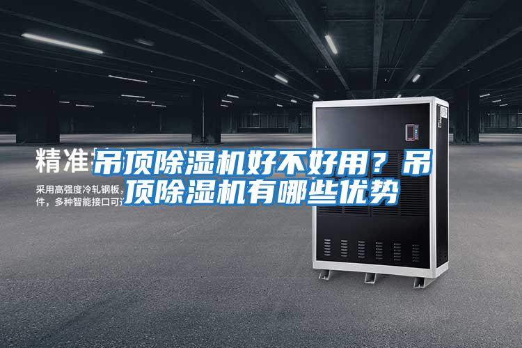 吊頂除濕機(jī)好不好用？吊頂除濕機(jī)有哪些優(yōu)勢(shì)