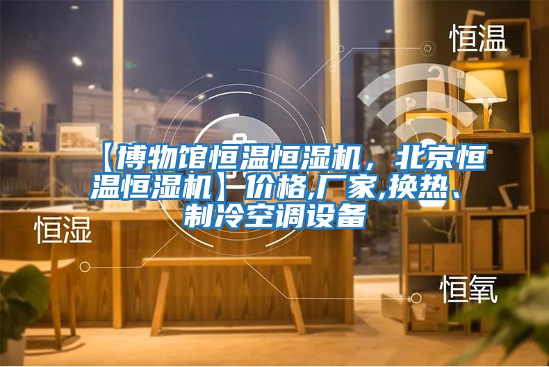 【博物館恒溫恒濕機，北京恒溫恒濕機】價格,廠家,換熱、制冷空調設備